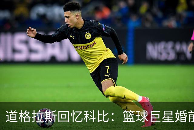 道格拉斯回忆科比：篮球巨星婚前频繁造访家中