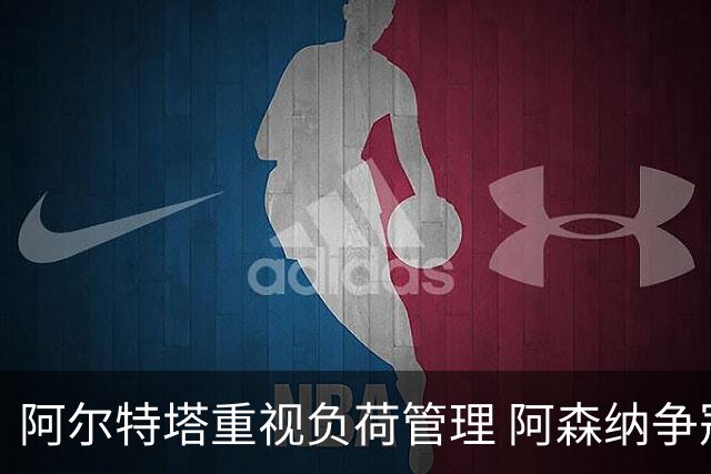 阿尔特塔重视负荷管理 阿森纳争冠信心增强